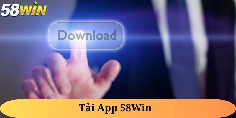 Tải app 58Win – Thoải mái giải trí mọi thời điểm