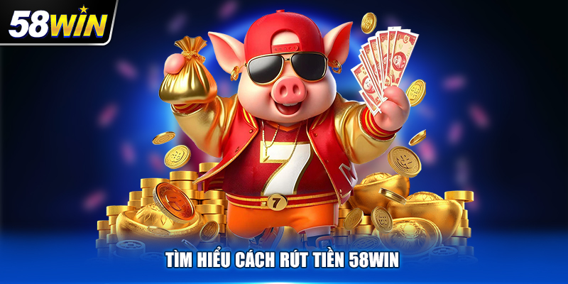 Hướng dẫn cách đơn giản để rút tiền 58Win nhanh chóng