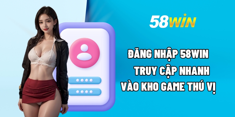 Cách thức đăng nhập tài khoản 58Win