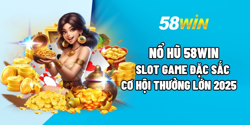 Kiến thức cơ bản về nổ hũ 58Win